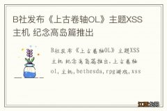 B社发布《上古卷轴OL》主题XSS主机 纪念高岛篇推出