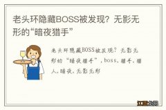 老头环隐藏BOSS被发现？无影无形的“暗夜猎手”