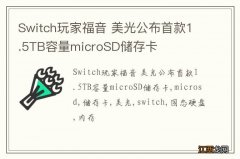 Switch玩家福音 美光公布首款1.5TB容量microSD储存卡