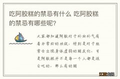 吃阿胶糕的禁忌有什么 吃阿胶糕的禁忌有哪些呢?