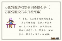 万国觉醒投石车几级采集 万国觉醒游戏怎么训练投石手