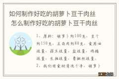 如何制作好吃的胡萝卜豆干肉丝 怎么制作好吃的胡萝卜豆干肉丝