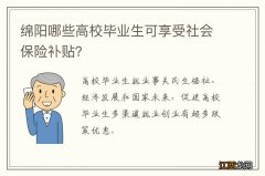 绵阳哪些高校毕业生可享受社会保险补贴？