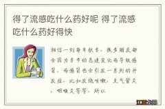 得了流感吃什么药好呢 得了流感吃什么药好得快