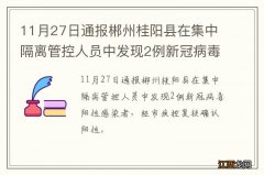 11月27日通报郴州桂阳县在集中隔离管控人员中发现2例新冠病毒阳性感染者