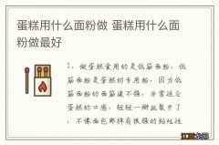 蛋糕用什么面粉做 蛋糕用什么面粉做最好