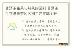 普洱茶生茶与熟茶的区别 普洱茶生茶与熟茶的区别工艺在哪个环节
