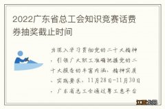 2022广东省总工会知识竞赛话费券抽奖截止时间