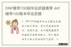 DNF暗帝100级毕业武器推荐 dnf暗帝100版本毕业武器