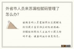 外省市人员来苏漏检赋码管理了怎么办？