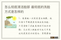 怎么彻底清洁脸部 最彻底的洗脸方式是怎样的