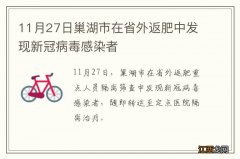 11月27日巢湖市在省外返肥中发现新冠病毒感染者