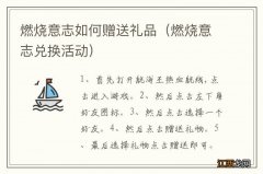 燃烧意志兑换活动 燃烧意志如何赠送礼品