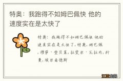 特奥：我跑得不如姆巴佩快 他的速度实在是太快了