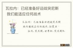 瓦拉内：已经准备好迎战突尼斯 我们能适应任何战术