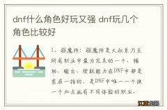 dnf什么角色好玩又强 dnf玩几个角色比较好