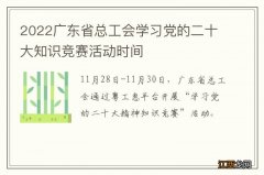 2022广东省总工会学习党的二十大知识竞赛活动时间