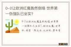 0-2让欧洲红魔轰然倒塌 世界第一伪强队已坐实?