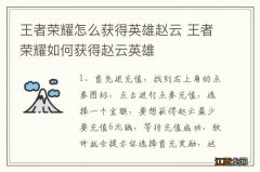 王者荣耀怎么获得英雄赵云 王者荣耀如何获得赵云英雄