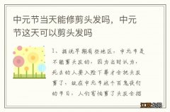 中元节当天能修剪头发吗，中元节这天可以剪头发吗