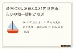 微信iOS版发布8.0.31内测更新：实现视频一键拖动发送