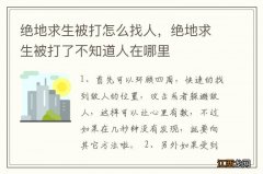 绝地求生被打怎么找人，绝地求生被打了不知道人在哪里