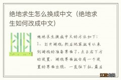 绝地求生如何改成中文 绝地求生怎么换成中文