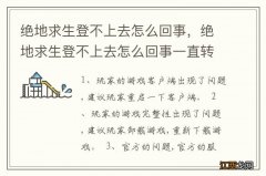 绝地求生登不上去怎么回事，绝地求生登不上去怎么回事一直转圈