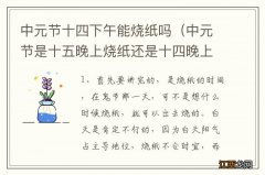 中元节是十五晚上烧纸还是十四晚上? 中元节十四下午能烧纸吗