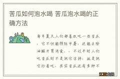 苦瓜如何泡水喝 苦瓜泡水喝的正确方法