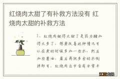 红烧肉太甜了有补救方法没有 红烧肉太甜的补救方法