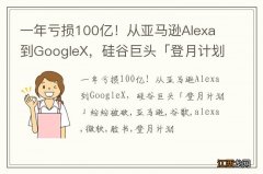 一年亏损100亿！从亚马逊Alexa到GoogleX，硅谷巨头「登月计划」纷纷被砍