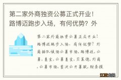 第二家外商独资公募正式开业！路博迈跑步入场，有何优势？外商排队候场公募市场