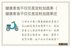 健康素食不仅仅是淀粉加蔬果还有什么 健康素食不仅仅是淀粉加蔬果