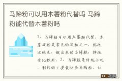 马蹄粉可以用木薯粉代替吗 马蹄粉能代替木薯粉吗