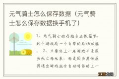 元气骑士怎么保存数据换手机了 元气骑士怎么保存数据