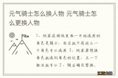 元气骑士怎么换人物 元气骑士怎么更换人物