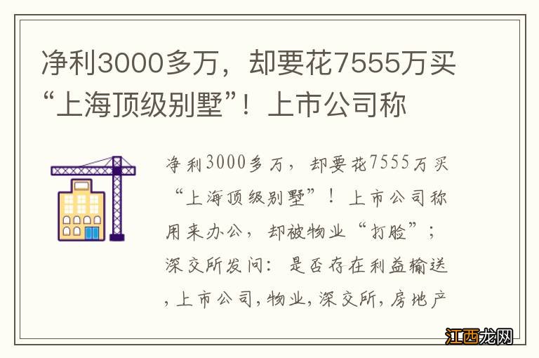 净利3000多万，却要花7555万买“上海顶级别墅”！上市公司称用来办公，却被物业“打脸”；深交所发问：是否存在利益输送