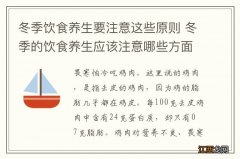 冬季饮食养生要注意这些原则 冬季的饮食养生应该注意哪些方面?(请至少提出两点