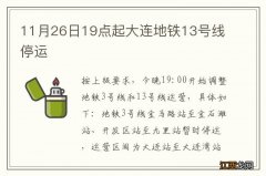 11月26日19点起大连地铁13号线停运