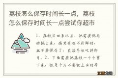 荔枝怎么保存时间长一点，荔枝怎么保存时间长一点尝试你超市