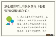 枇杷膏可以用炖锅做吗 熬枇杷膏可以用铁锅熬吗