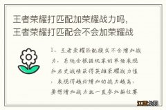 王者荣耀打匹配加荣耀战力吗，王者荣耀打匹配会不会加荣耀战力