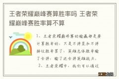 王者荣耀巅峰赛算胜率吗 王者荣耀巅峰赛胜率算不算