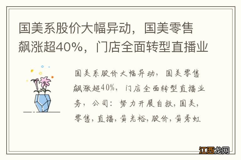 国美系股价大幅异动，国美零售飙涨超40%，门店全面转型直播业务，公司：努力开展自救