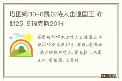 塔图姆30+8凯尔特人击退国王 布朗25+5福克斯20分