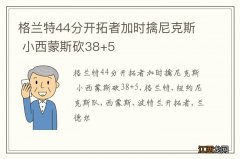 格兰特44分开拓者加时擒尼克斯 小西蒙斯砍38+5