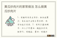 黄瓜炒肉片的家常做法 怎么做黄瓜炒肉片