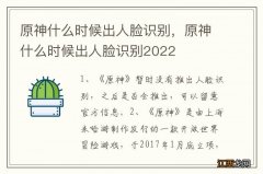 原神什么时候出人脸识别，原神什么时候出人脸识别2022