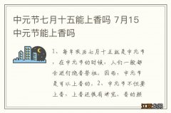 中元节七月十五能上香吗 7月15中元节能上香吗